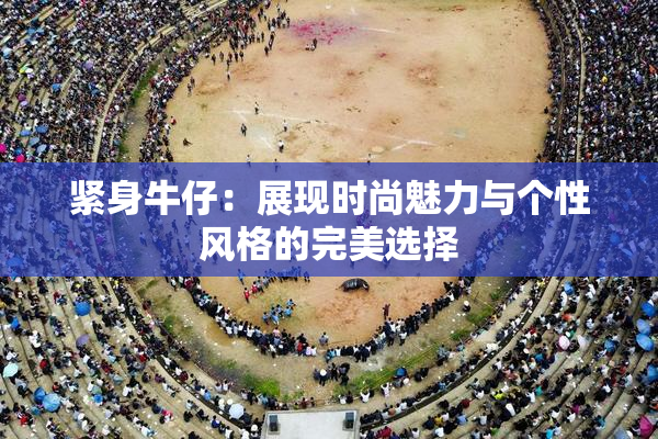 紧身牛仔：展现时尚魅力与个性风格的完美选择