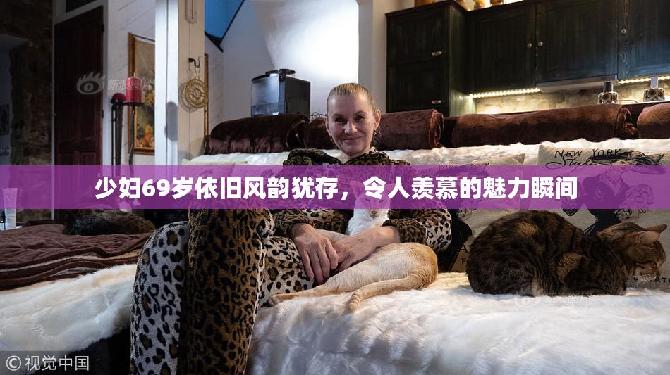 少妇69岁依旧风韵犹存，令人羡慕的魅力瞬间