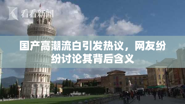 国产高潮流白引发热议，网友纷纷讨论其背后含义