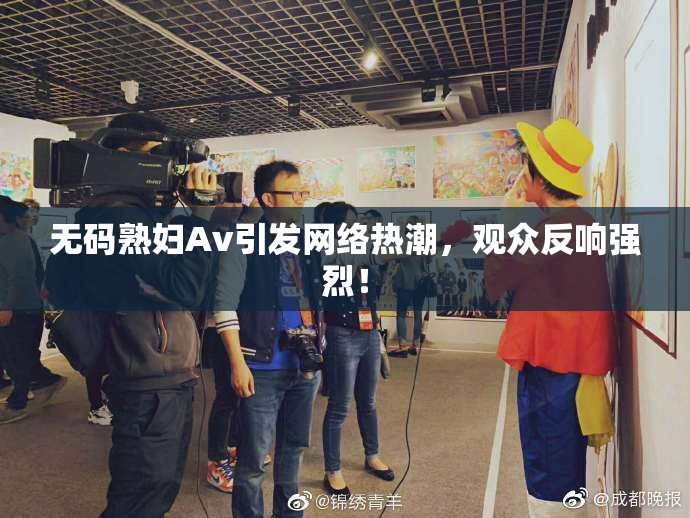 无码熟妇Av引发网络热潮，观众反响强烈！