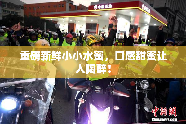 重磅新鲜小小水蜜，口感甜蜜让人陶醉！