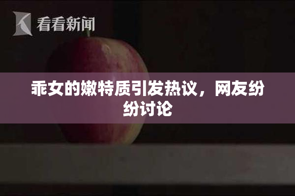 乖女的嫩特质引发热议，网友纷纷讨论