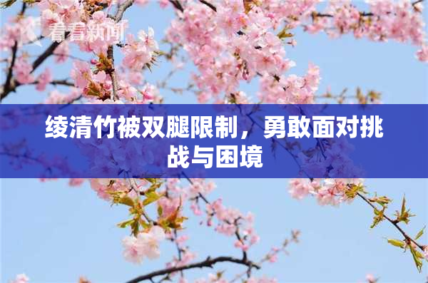 绫清竹被双腿限制，勇敢面对挑战与困境