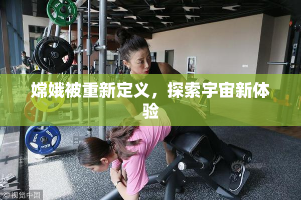 嫦娥被重新定义，探索宇宙新体验