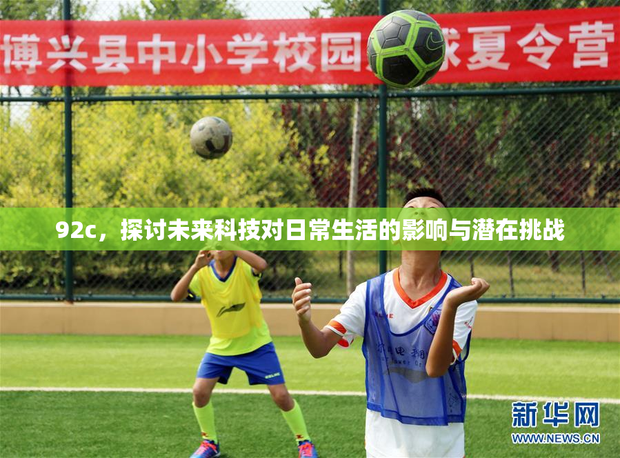92c，探讨未来科技对日常生活的影响与潜在挑战
