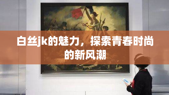 白丝jk的魅力，探索青春时尚的新风潮