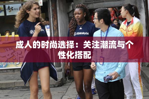 成人的时尚选择：关注潮流与个性化搭配