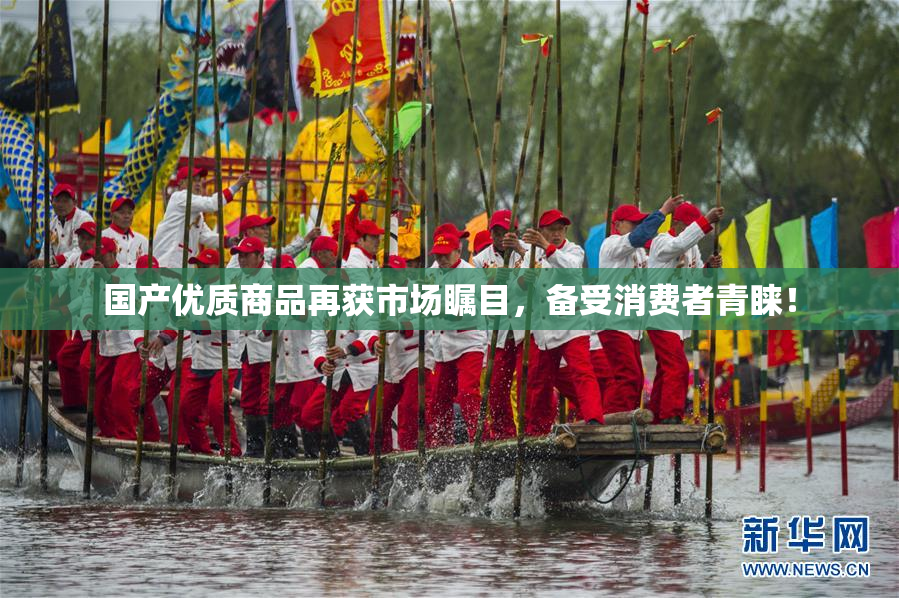国产优质商品再获市场瞩目，备受消费者青睐！