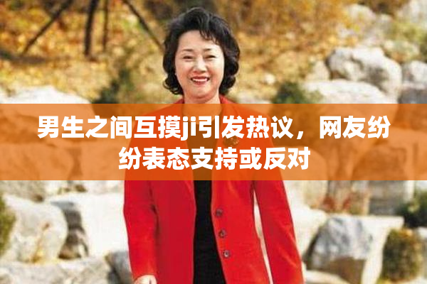 男生之间互摸ji引发热议，网友纷纷表态支持或反对