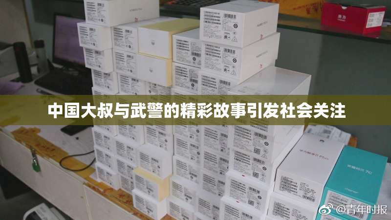 中国大叔与武警的精彩故事引发社会关注