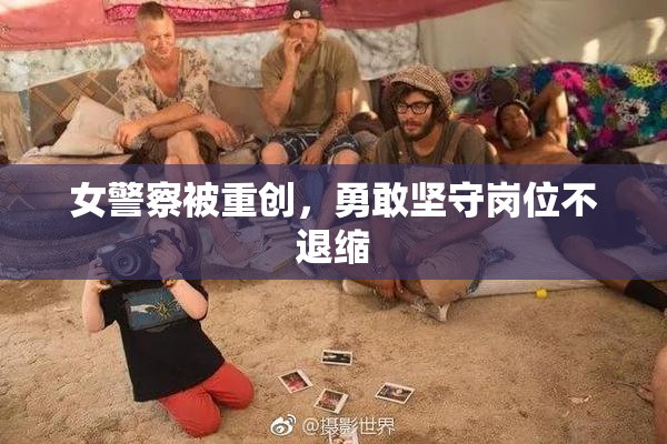女警察被重创，勇敢坚守岗位不退缩