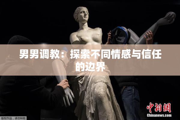 男男调教：探索不同情感与信任的边界