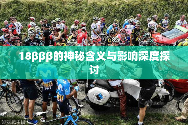18βββ的神秘含义与影响深度探讨