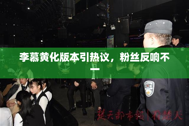 李慕黄化版本引热议，粉丝反响不一