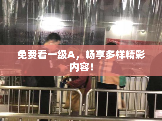 免费看一级A，畅享多样精彩内容！