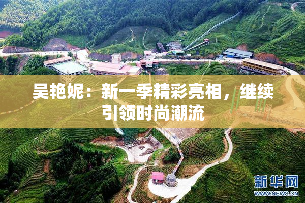 吴艳妮：新一季精彩亮相，继续引领时尚潮流
