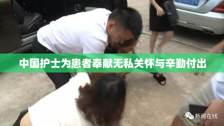 中国护士为患者奉献无私关怀与辛勤付出