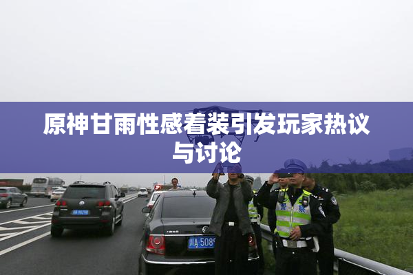 原神甘雨性感着装引发玩家热议与讨论