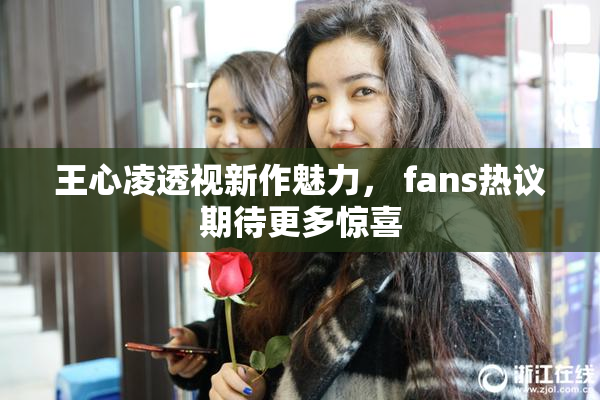 王心凌透视新作魅力， fans热议期待更多惊喜