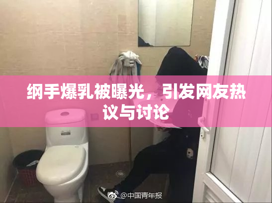 纲手爆乳被曝光，引发网友热议与讨论