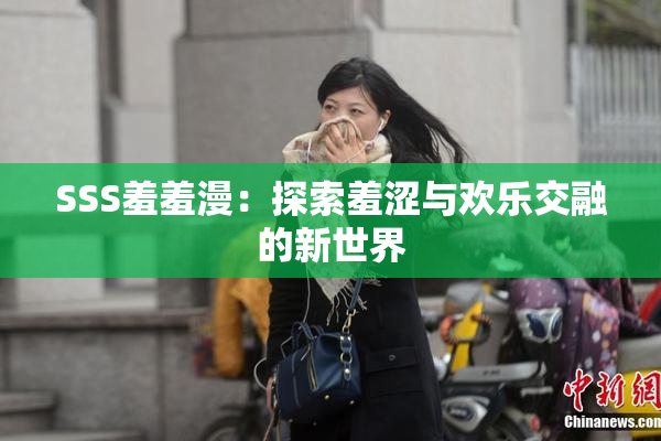 SSS羞羞漫：探索羞涩与欢乐交融的新世界