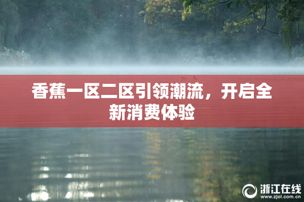 香蕉一区二区引领潮流，开启全新消费体验