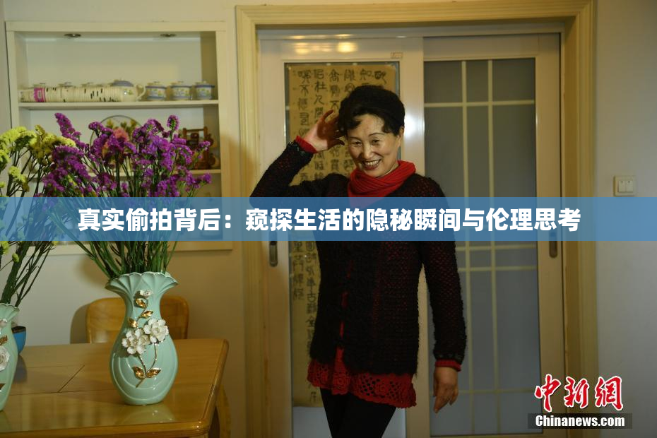 真实偷拍背后：窥探生活的隐秘瞬间与伦理思考