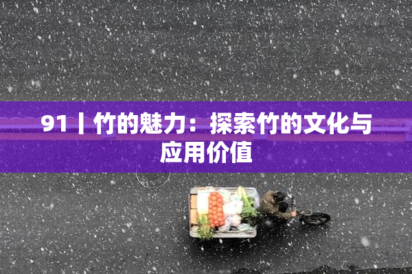91丨竹的魅力：探索竹的文化与应用价值