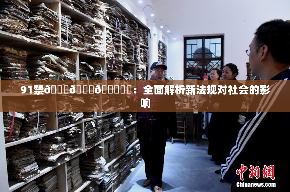 91禁🍆🍑🔞❌‌：全面解析新法规对社会的影响