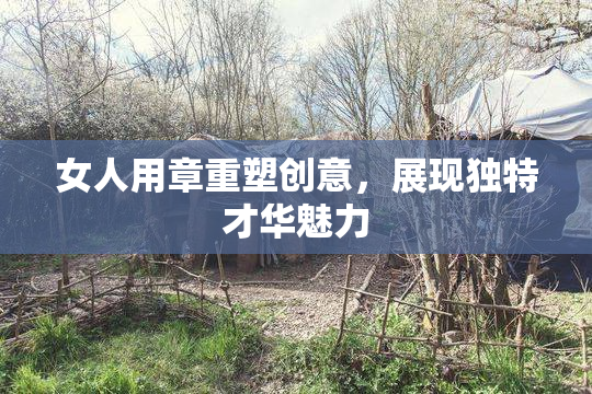 女人用章重塑创意，展现独特才华魅力