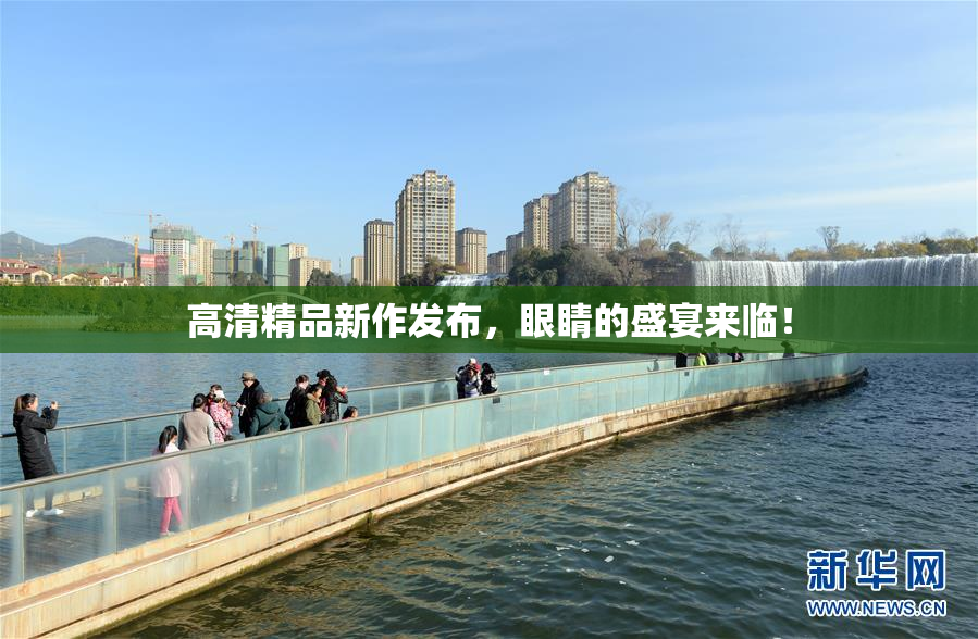高清精品新作发布，眼睛的盛宴来临！