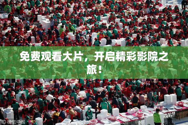 免费观看大片，开启精彩影院之旅！