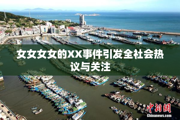 女女女女的XX事件引发全社会热议与关注