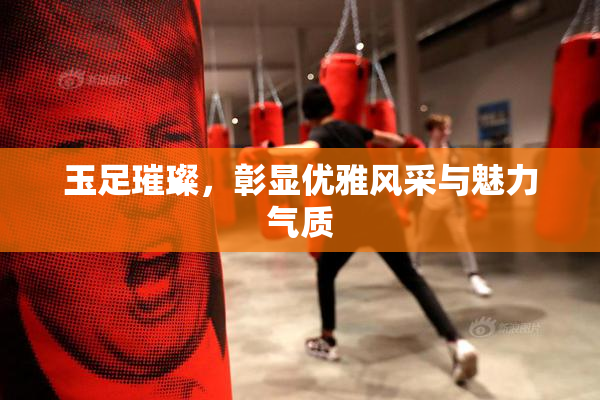 玉足璀璨，彰显优雅风采与魅力气质