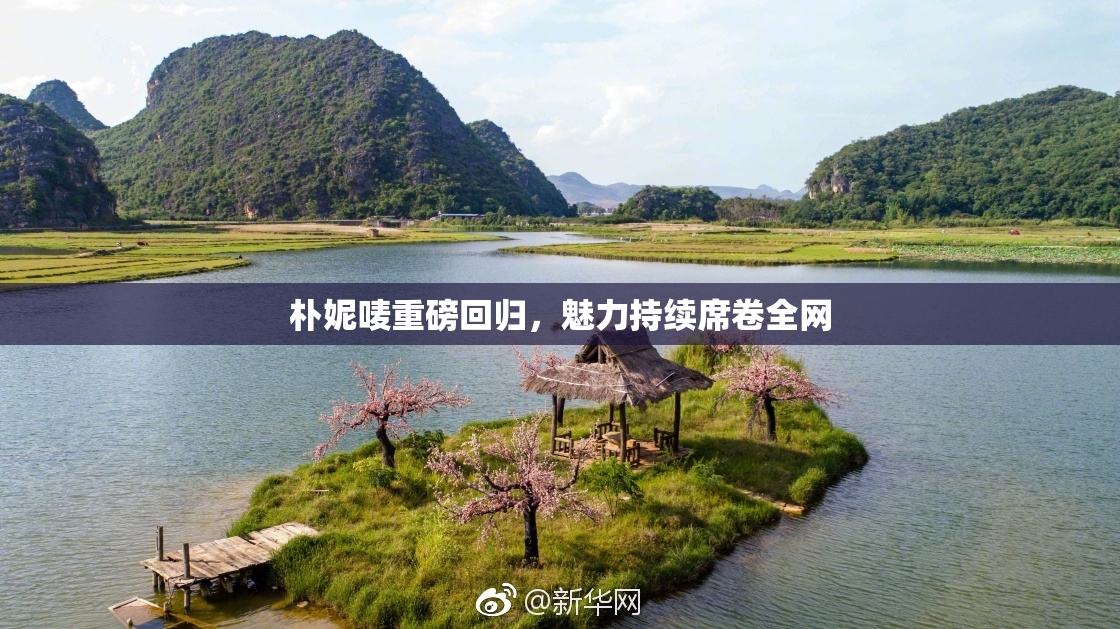 朴妮唛重磅回归，魅力持续席卷全网