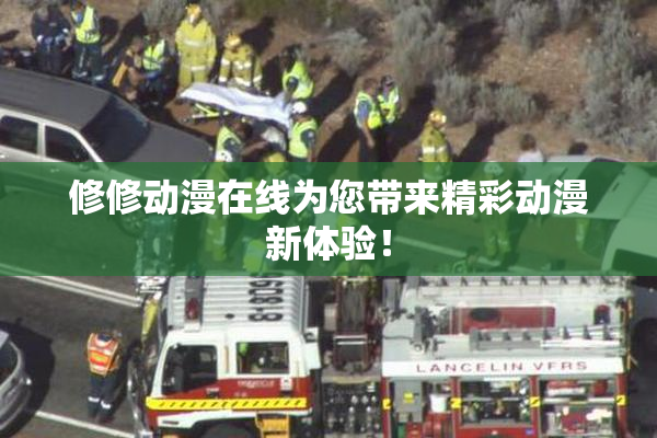 修修动漫在线为您带来精彩动漫新体验！