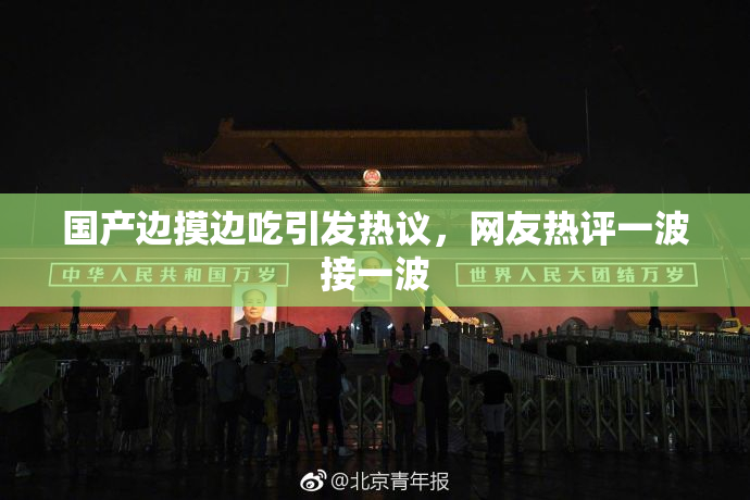 国产边摸边吃引发热议，网友热评一波接一波