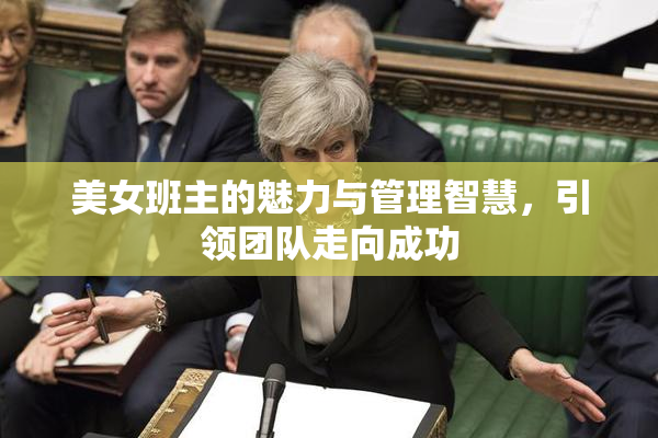 美女班主的魅力与管理智慧，引领团队走向成功