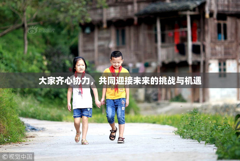 大家齐心协力，共同迎接未来的挑战与机遇