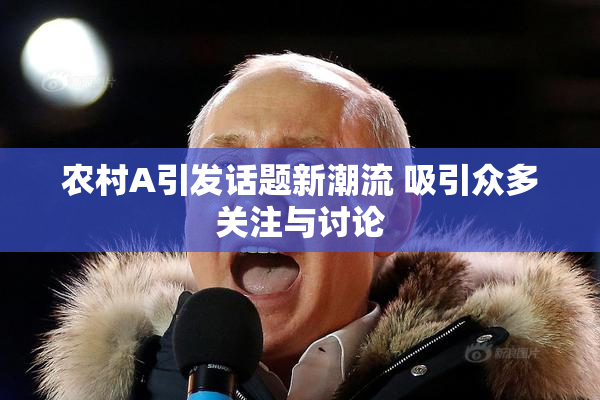 农村A引发话题新潮流 吸引众多关注与讨论