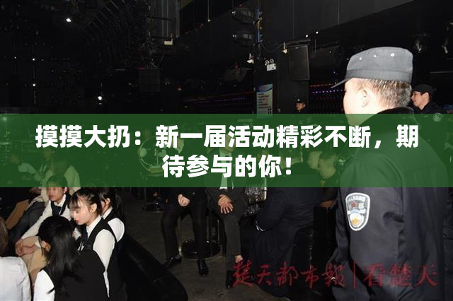 摸摸大扔：新一届活动精彩不断，期待参与的你！