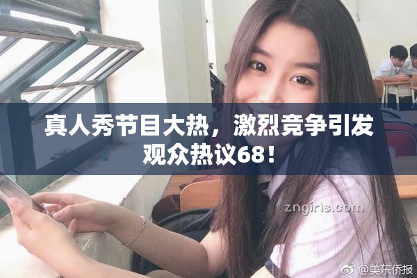真人秀节目大热，激烈竞争引发观众热议68！