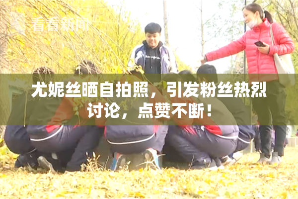 尤妮丝晒自拍照，引发粉丝热烈讨论，点赞不断！