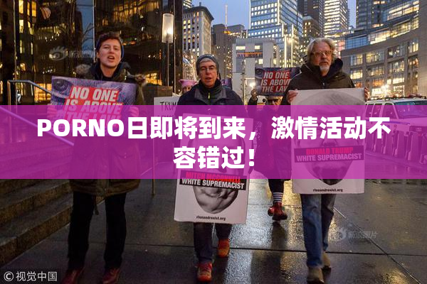 PORNO日即将到来，激情活动不容错过！
