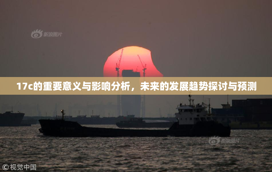 17c的重要意义与影响分析，未来的发展趋势探讨与预测