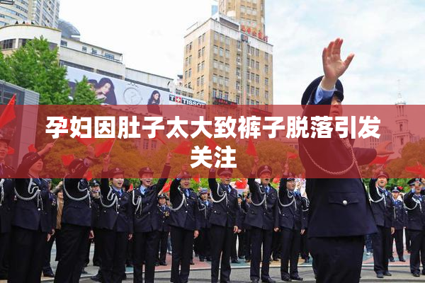 孕妇因肚子太大致裤子脱落引发关注