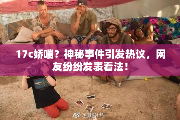 17c娇喘？神秘事件引发热议，网友纷纷发表看法！