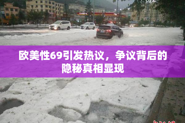 欧美性69引发热议，争议背后的隐秘真相显现