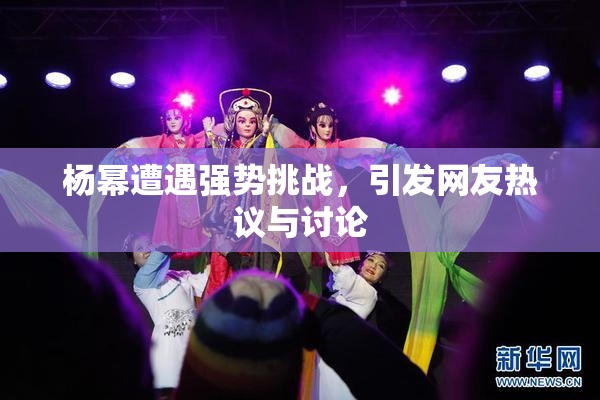 杨幂遭遇强势挑战，引发网友热议与讨论