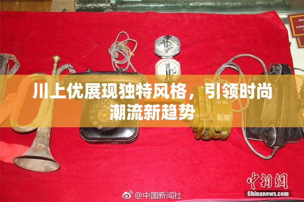 川上优展现独特风格，引领时尚潮流新趋势